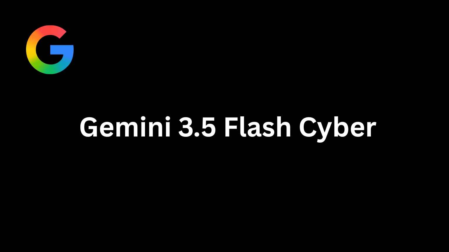 Google Launches Gemini 3.5 Flash Cyber, a Lightweight AI Engine for Faster Vulnerability Detection